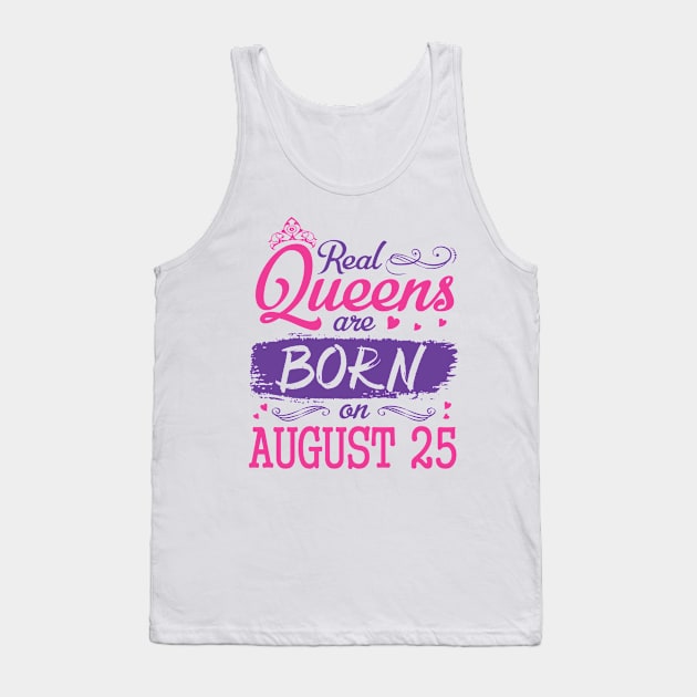 Real Queens Are Born On August 25 Happy Birthday To Me You Nana Mom Aunt Sister Wife Daughter Niece Tank Top by bakhanh123